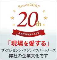 20周年記念 「現場を愛する」サ・プレゼンツ・ポジティブパートナーズ弊社の企業文化です